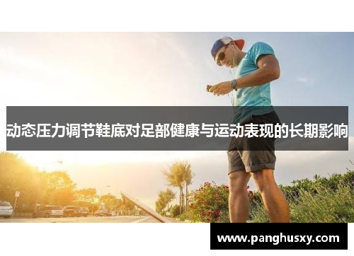 动态压力调节鞋底对足部健康与运动表现的长期影响