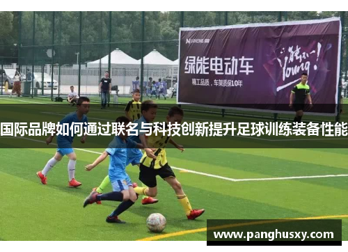 国际品牌如何通过联名与科技创新提升足球训练装备性能
